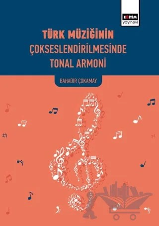 Türk Müziğinin Çokseslendirilmesinde Tonal Armoni – Bahadır Çokamay – Eğitim Yayınevi - Bilimsel Eserler kitap kapağı
