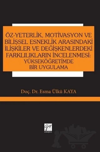 Öz-Yeterlik, Motivasyon ve Bilişsel Esneklik Arasındaki İlişkiler ve Değişkenlerdeki Farklılıkların İncelenmesi: Yükseköğretimde Bir Uygulama – Esma Ülkü Kaya – Gazi Kitabevi kitap kapağı