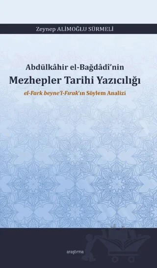 Abdülkâhir el-Bağdâdî’nin Mezhepler Tarihi Yazıcılığı el-Fark beyne’l-Fırak’ın Söylem Analizi – Zeynep Alimoğlu Sürmeli – Araştırma Yayınları kitap kapağı