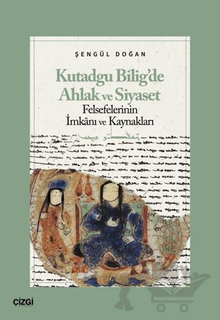 Kutadgu Bilig’de Ahlak ve Siyaset Felsefelerinin İmkanı ve Kaynakları – Şengül Doğan – Çizgi Kitabevi Yayınları kitap kapağı