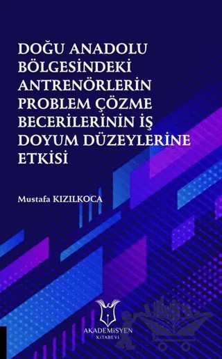 Doğu Anadolu Bölgesindeki Antrenörlerin Problem Çözme Becerilerinin İş Doyum Düzeylerine Etkisi – Mustafa Kızılkoca – Akademisyen Kitabevi kitap kapağı