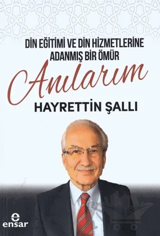 Din Eğitimi ve Din Hizmetlerine Adanmış Bir Ömür: Anılarım – Hayrettin Şallı – Ensar Neşriyat kitap kapağı