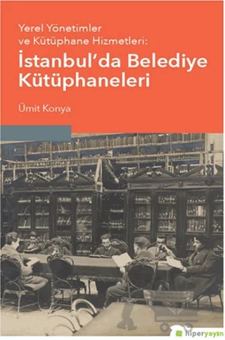 Yerel Yönetimler ve Kütüphane Hizmetleri: İstanbul’da Belediye Kütüphaneleri – Ümit Konya – Hiperlink Yayınları kitap kapağı