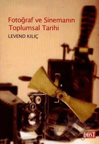 Fotoğraf ve Sinemanın Toplumsal Tarihi – Levend Kılıç – Dost Kitabevi Yayınları kitap kapağı