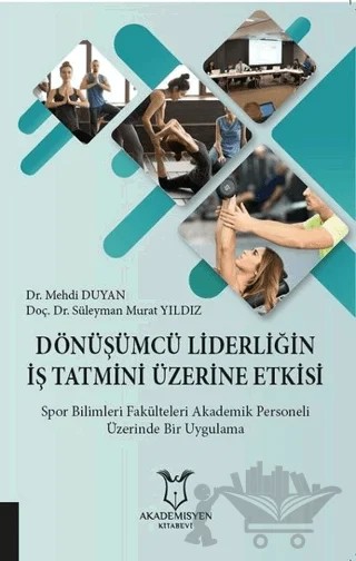 Dönüşümcü Liderliğin İş Tatmini Üzerine Etkisi – Mehdi Duyan, Süleyman Murat Yıldız – Akademisyen Kitabevi kitap kapağı