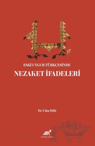 Eski Uygur Türkçesinde Nezaket İfadeleri – Utku Işık – Paradigma Akademi Yayınları kitap kapağı