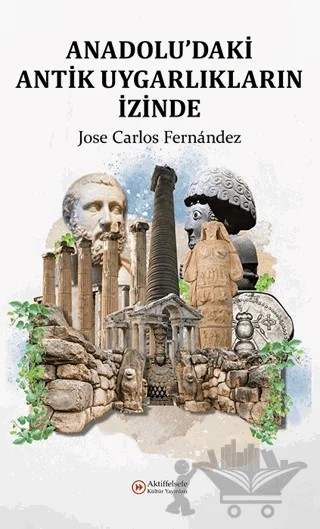 Anadolu'daki Antik Uygarlıkların İzinde – Jose Carlos Fernandez – Aktiffelsefe Kültür Yayınları kitap kapağı