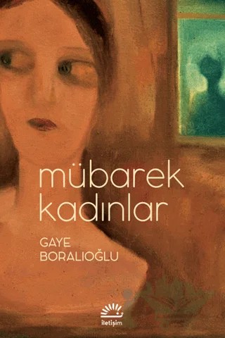Mübarek Kadınlar – Gaye Boralıoğlu – İletişim Yayınevi kitap kapağı