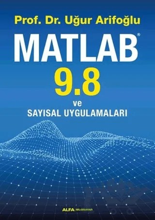 Matlab 9.8 ve Sayısal Uygulamaları – Uğur Arifoğlu – Alfa Yayınları kitap kapağı
