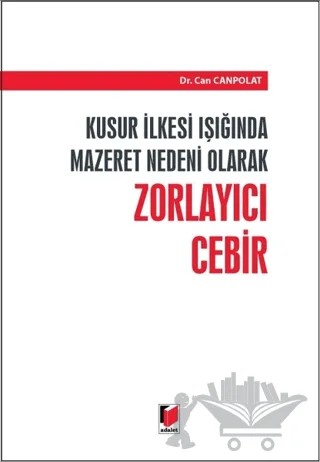 Kusur İlkesi Işığında Mazaret Nedeni Olarak Zorlayıcı Cebir – Can Canpolat – Adalet Yayınevi kitap kapağı