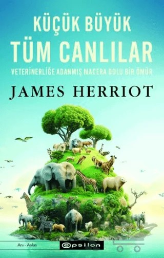 Küçük Büyük Tüm Canlılar - Veterinerliğe Adanmış Macera Dolu Bir Ömür – James Herriot – Epsilon Yayınevi kitap kapağı
