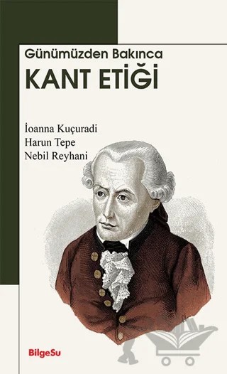 Günümüzden Bakınca Kant Etiği – İoanna Kuçuradi, Harun Tepe, Nebil Reyhani – BilgeSu Yayıncılık kitap kapağı