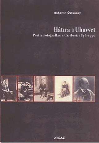 Hatıra-i Uhuvvet Portre Fotoğrafların Cazibesi:1846-1950 – Bahattin Öztuncay – Aygaz kitap kapağı