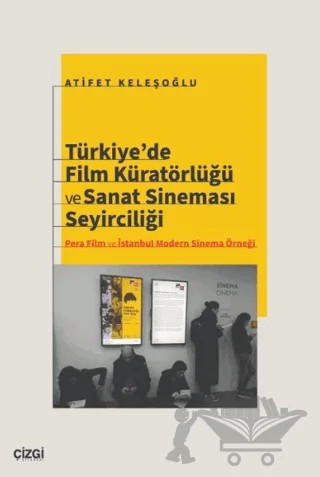 Türkiye’de Film Küratörlüğü ve Sanat Sineması Seyirciliği (Pera Film ve İstanbul Modern Sinema Örneği) – Atifet Keleşoğlu – Çizgi Kitabevi Yayınları kitap kapağı