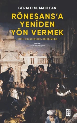 Rönesans’a Yeniden Yön Vermek - Doğu ile Kültürel Değişimler – Gerald MacLean – Ketebe Yayınları kitap kapağı