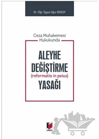Ceza Muhakemesi Hukukunda Aleyhe Değiştirme (Reformatio in Peius) Yasağı – Uğur Ersoy – Adalet Yayınevi kitap kapağı