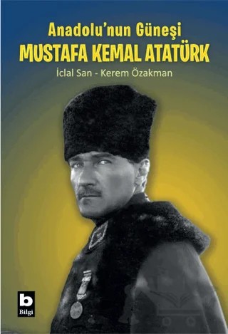 Anadolu'nun Güneşi Mustafa Kemal Atatürk – İclal San, Kerem Özakman – Bilgi Yayınevi kitap kapağı