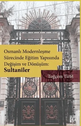 Osmanlı Modernleşme Sürecinde Eğitim Yapısında Değişim ve Dönüşüm: Sultaniler – Tuğçem Tirfil – Libra Yayınları kitap kapağı
