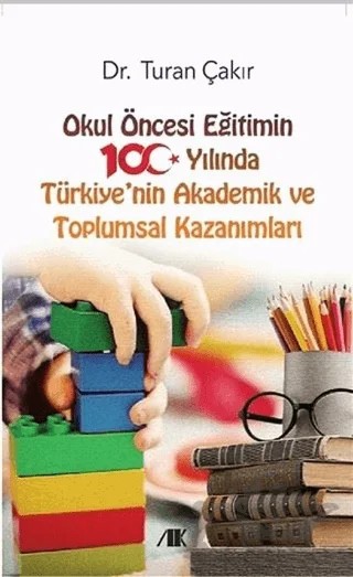 Okul Öncesi Eğitimin 100 Yılında Türkiye'nin Akademik ve Toplumsal Kazanımları – Turan Çakır – Akademik Kitaplar kitap kapağı