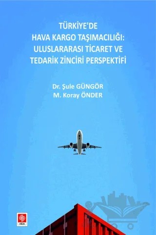 Türkiye'de Hava Kargo Taşımacılığı: Uluslararası Ticaret ve Tedarik Zinciri Perspektifi – Şule Güngör, M. Koray Önder – Ekin Basım Yayın kitap kapağı