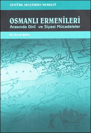 Osmanlı Ermenileri Arasında Dini ve Siyasi Mücadeleler – Davut Kılıç – Atatürk Araştırma Merkezi kitap kapağı