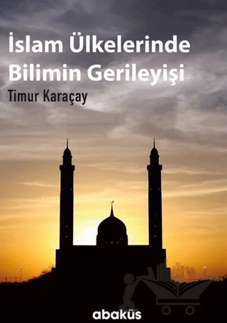 İslam Ülkelerinde Bilimin Gerileyişi – Timur Karaçay – Abaküs Kitap kitap kapağı