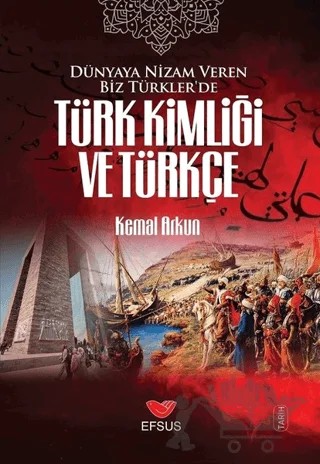 Dünyaya Nizam Veren Biz Türkler’de Türk Kimliği ve Türkçe – Kemal Arkun – Efsus Yayınları kitap kapağı