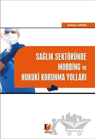 Sağlık Sektöründe Mobbing ve Hukuki Korunma Yolları – Didem Sayan – Adalet Yayınevi kitap kapağı