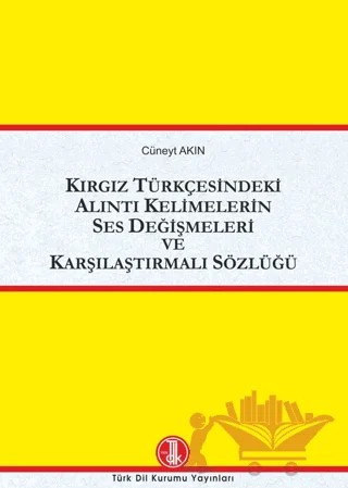 Kırgız Türkçesindeki Alıntı Kelimelerin Ses Değişmeleri ve Karşılaştırmalı Sözlüğü – Cüneyt Akın – Türk Dil Kurumu Yayınları kitap kapağı