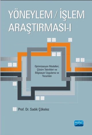 YÖNEYLEM / İŞLEM ARAŞTIRMASI - I - Optimizasyon Modelleri, Çözüm Teknikleri ve Bilgisayar Uygulama ve Yorumları – Sadık Çökelez – Nobel Akademik Yayıncılık kitap kapağı