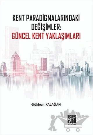 Kent Paradigmalarındaki Değişimler: Güncel Kent Yaklaşımları – Gökhan Kalağan – Gazi Kitabevi kitap kapağı