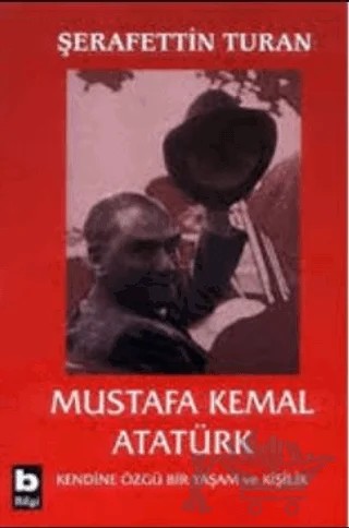 Mustafa Kemal Atatürk Kendine Özgü Bir Yaşam ve Kişilik – Şerafettin Turan – Bilgi Yayınevi kitap kapağı