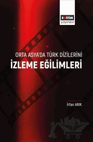 Orta Asya’da Türk Dizilerini İzleme Eğilimleri – İrfan Arıkan – Eğitim Yayınevi - Bilimsel Eserler kitap kapağı