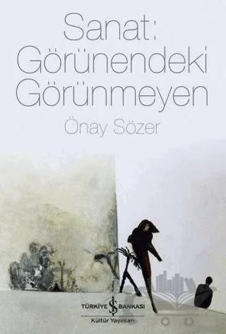 Sanat: Görünendeki Görünmeyen – Önay Sözer – İş Bankası Kültür Yayınları kitap kapağı