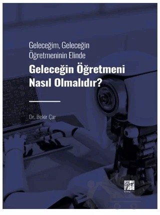 Geleceğim, Geleceğin Öğretmeninin Elinde Geleceğin Öğretmeni Nasıl Olmalıdır? – Bekir Çar – Gazi Kitabevi kitap kapağı