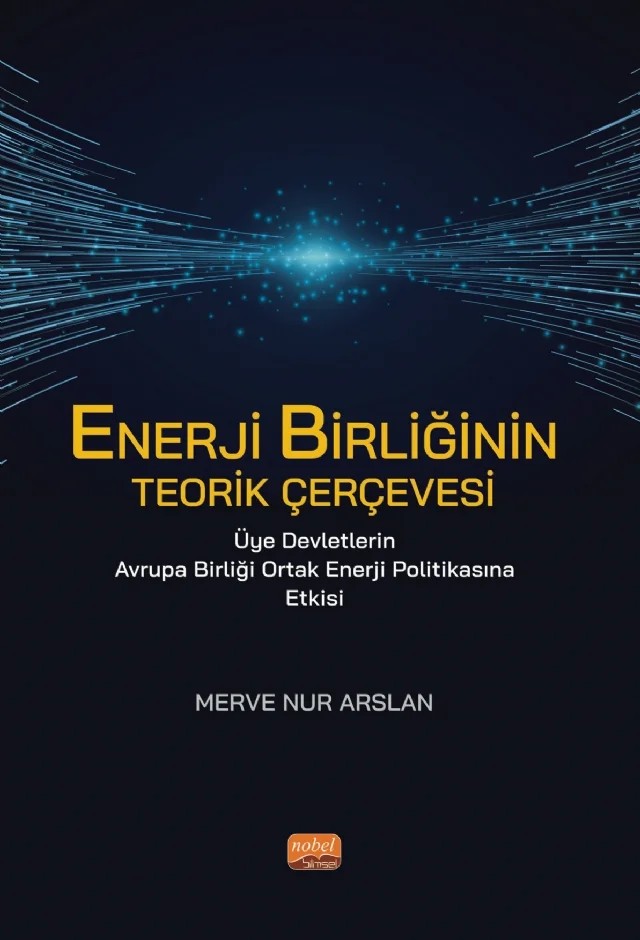 ENERJİ BİRLİĞİNİN TEORİK ÇERÇEVESİ Üye Devletlerin Avrupa Birliği Ortak Enerji Politikasına Etkisi – Merve Nur Arslan – Nobel Bilimsel Eserler kitap kapağı