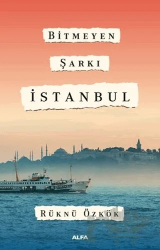 Bitmeyen Şarkı İstanbul – Rüknü Özkök – Alfa Yayınları kitap kapağı