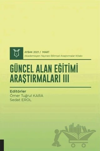 Güncel Alan Eğitimi Araştırmaları III (AYBAK 2021 Mart) – Ömer Tuğrul Kara, Sedat Erol – Akademisyen Kitabevi kitap kapağı