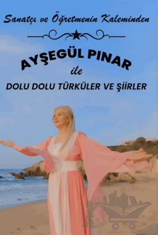 Sanatçı ve Öğretmenin Kaleminden - Ayşegül Pınar ile Dolu Dolu Şiirler ve Türküler – Ayşegül Pınar – Ateş Yayınları kitap kapağı