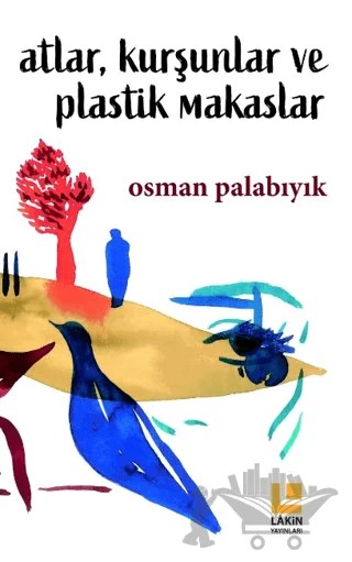 Atlar, Kurşunlar ve Plastik Makaslar – Osman Palabıyık – Lakin Yayınları kitap kapağı
