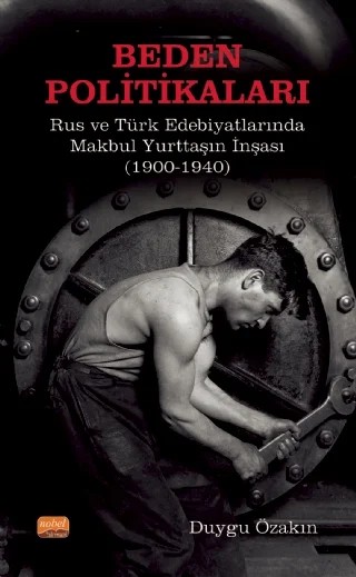 BEDEN POLİTİKALARI: Rus ve Türk Edebiyatlarında Makbul Yurttaşın İnşası (1900-1940) – Duygu Özakın – Nobel Bilimsel Eserler kitap kapağı
