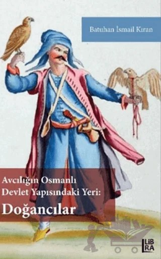 Avcılığın Osmanlı Devlet Yapısındaki Yeri - Doğancılar – Batuhan İsmail Kıran – Libra Yayınları kitap kapağı