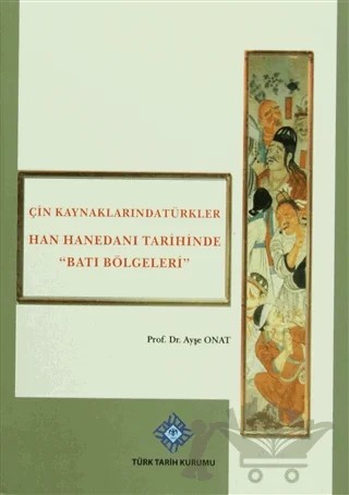 Çin Kaynaklarında Türkler -Han Hanedanı Tarihinde Batı Bölgeleri – Ayşe Onat – Türk Tarih Kurumu Yayınları kitap kapağı