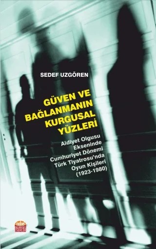 GÜVEN VE BAĞLANMANIN KURGUSAL YÜZLERİ - Aidiyet Olgusu Ekseninde Cumhuriyet Dönemi Türk Tiyatrosu’nda Oyun Kişileri (1923-1980) – Sedef Uzgören – Nobel Bilimsel Eserler kitap kapağı