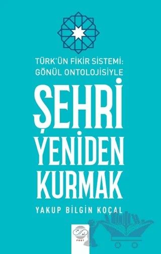 Türk Fikir Sistemi: Gönül Ontolojisiyle Şehri Yeniden Kurmak – Yakup Bilgin Koçal – Post Yayınevi kitap kapağı