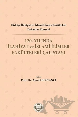 Türkiye İlahiyat ve İslami İlimler Fakülteleri Dekanlar Konseyi 120. Yılında İlahiyat ve İslami İlimler Fakülteleri Çalıştayı – Ahmet Bostancı – Marmara Üniversitesi İlahiyat Fakültesi Vakfı kitap kapağı