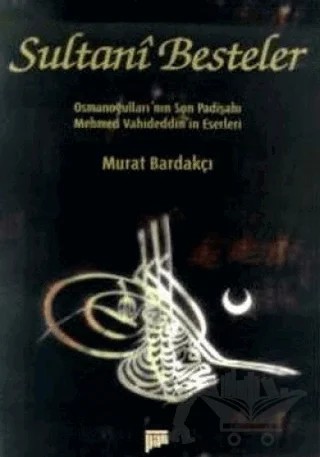 Sultani Besteler Osmanoğulları’nın Son Padişahı Mehmet Vahideddin’in Eserleri – Murat Bardakçı – Pan Yayıncılık kitap kapağı