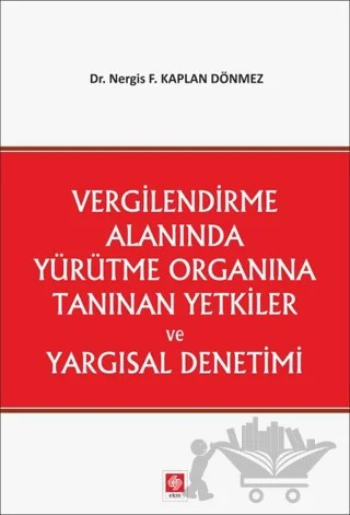 Vergilendirme Alanında Yürütme Organına Tanınan Yetkiler ve Yargısal Denetimi – Nergis F. Kaplan Dönmez – Ekin Basım Yayın kitap kapağı