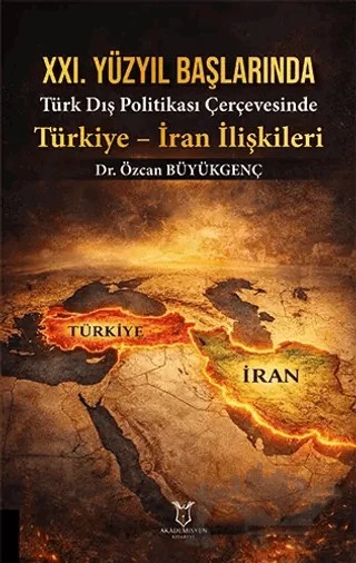 XXI. Yüzyıl Başlarında Türk Dış Politikası Çerçevesinde Türkiye - İran İlişkileri – Özcan Büyükgenç – Akademisyen Kitabevi kitap kapağı