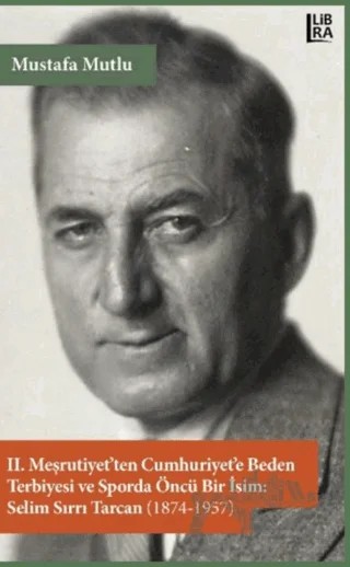 2. Meşrutiyet’ten Cumhuriyet’e Beden Terbiyesi ve Sporda Öncü Bir İsim: Selim Sırrı Tarcan (1874-1957) – Mustafa Mutlu – Libra Yayınları kitap kapağı